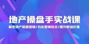 地产操盘手实战课：解密地产底层逻辑/夯实营销技术/提升职场价值（24节）-创库88项目资源网