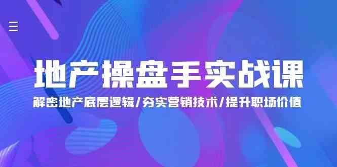 地产操盘手实战课：解密地产底层逻辑/夯实营销技术/提升职场价值（24节）-创库88项目资源网