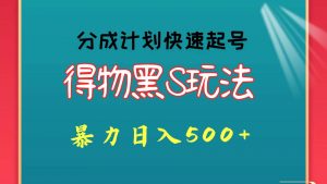 得物黑S玩法 分成计划起号迅速 暴力日入500+-创库88项目资源网