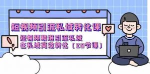 短视频引流私域转化课，短视频精准引流私域，在私域高效转化（20节课）-创库88项目资源网