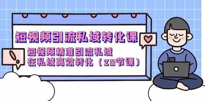 短视频引流私域转化课，短视频精准引流私域，在私域高效转化（20节课）-创库88项目资源网