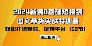 2024新课0基础短视频+图文带货实战特训营：玩转平台，轻松打造爆款（59节）-创库88项目资源网