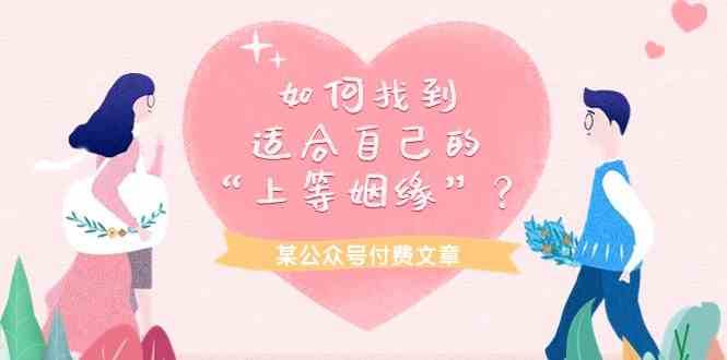 某公众号付费文章《如何找到适合自己的“上等姻缘”?》-创库88项目资源网