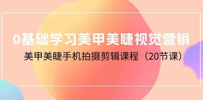 0基础学习美甲美睫视觉营销，美甲美睫手机拍摄剪辑课程（20节课）-创库88项目资源网