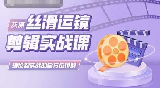 灰原丝滑运镜剪辑实战课，理论到实践的全方位讲解-创库88项目资源网