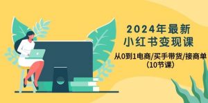 （10130期）2024年最新小红书变现课，从0到1电商/买手带货/接商单（10节课）-创库88项目资源网