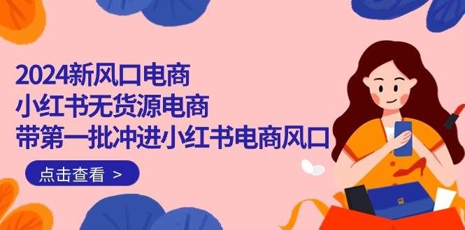 （10129期）2024新风口电商，小红书无货源电商，带第一批冲进小红书电商风口（18节）-创库88项目资源网