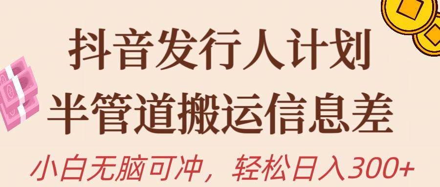 (10129期)抖音发行人计划,半管道搬运,日入300+,新手小白无脑冲-创库88项目资源网