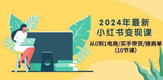 2024年最新小红书变现课，从0到1电商/买手带货/接商单（10节课）-创库88项目资源网