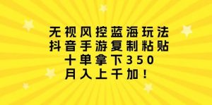 （10133期）无视风控蓝海玩法，抖音手游复制粘贴，十单拿下350，月入上千加！-创库88项目资源网
