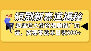 （10132期）短剧新赛道揭秘：如何弯道超车，超越烂大街的短剧推广玩法，实现零成本…-创库88项目资源网