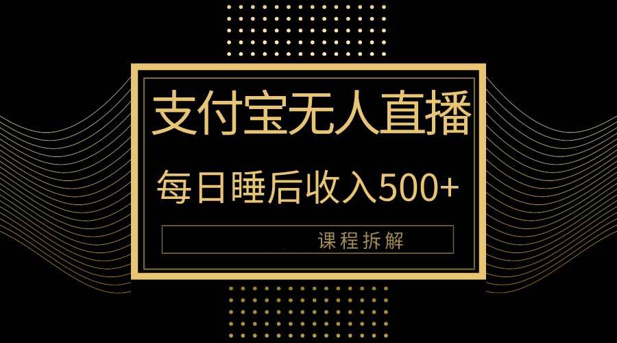 （10135期）支付宝无人直播新玩法大曝光！日入500+，教程拆解！-创库88项目资源网