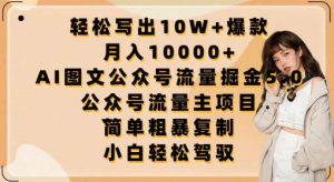 轻松写出10W+爆款,月入10000+,AI图文公众号流量掘金5.0.公众号流量主项目【揭秘】-创库88项目资源网