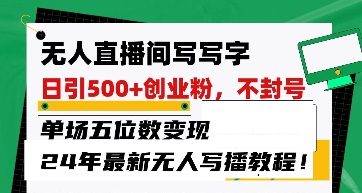 无人直播间写字日引500+创业粉，单场五位数变现，24年最新无人写播不封号教程！-创库88项目资源网