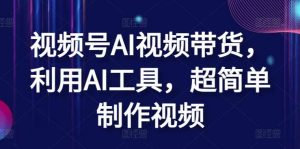 视频号AI视频带货,利用AI工具,超简单制作视频【揭秘】-创库88项目资源网