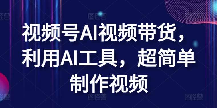 视频号AI视频带货，利用AI工具，超简单制作视频【揭秘】-创库88项目资源网