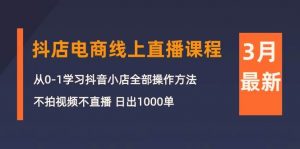 (10140期)3月抖店电商线上直播课程:从0-1学习抖音小店,不拍视频不直播 日出1000单-创库88项目资源网
