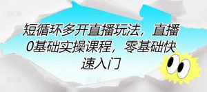 短循环多开直播玩法，直播0基础实操课程，零基础快速入门-创库88项目资源网