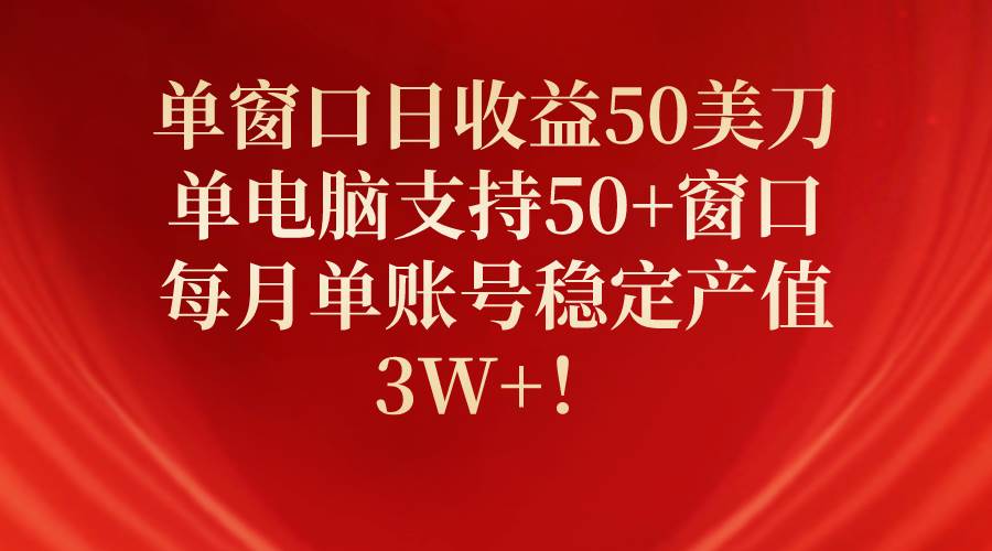 （10144期）单窗口日收益50美刀，单电脑支持50+窗口，每月单账号稳定产值3W+！-创库88项目资源网