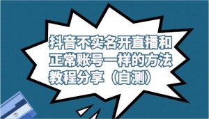 抖音不实名开直播和正常账号一样的方法教程和注意事项分享（自测）-创库88项目资源网