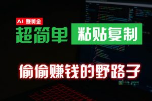 偷偷赚钱野路子，0成本海外淘金，无脑粘贴复制，稳定且超简单，适合副业兼职-创库88项目资源网