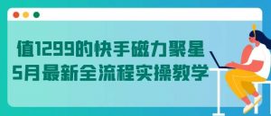 值1299的快手磁力聚星5月最新全流程实操教学【揭秘】-创库88项目资源网