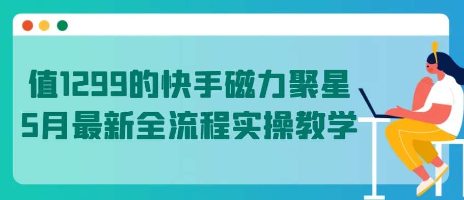 值1299的快手磁力聚星5月最新全流程实操教学【揭秘】-创库88项目资源网