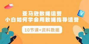 (10158期)亚马逊数据运营,小白如何学会用数据指导运营(10节课+资料数据)-创库88项目资源网