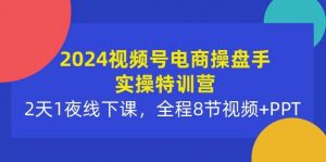 （10156期）2024视频号电商操盘手实操特训营：2天1夜线下课，全程8节视频+PPT-创库88项目资源网