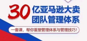 30亿亚马逊大卖团队管理体系，一套课帮你重塑管理体系与管理技巧-创库88项目资源网