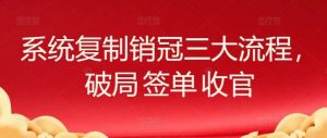 系统复制销冠三大流程，破局 签单 收官-创库88项目资源网