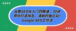 谷歌SEO从入门到精通，30讲带你打造排名，清晰的独立站+Google SEO工作流-创库88项目资源网