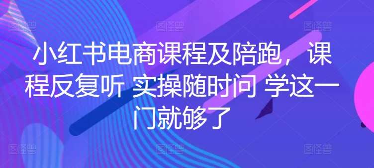 小红书电商课程及陪跑，课程反复听 实操随时问 学这一门就够了-创库88项目资源网
