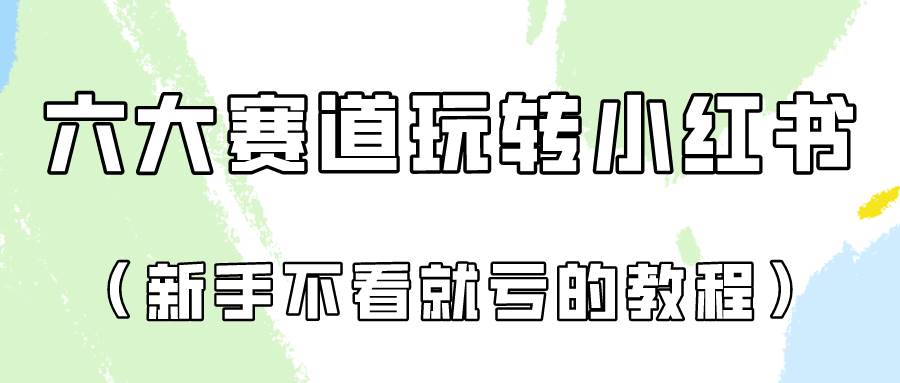 做一个长久接广的小红书广告账号（6个赛道实操解析！新人不看就亏的保姆级教程）-创库88项目资源网