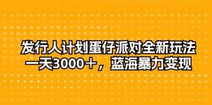 (10167期)发行人计划蛋仔派对全新玩法,一天3000+,蓝海暴力变现-创库88项目资源网