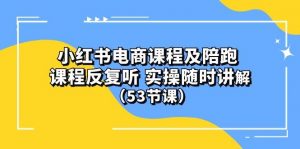 (10170期）小红书电商课程陪跑课 课程反复听 实操随时讲解 （53节课）-创库88项目资源网