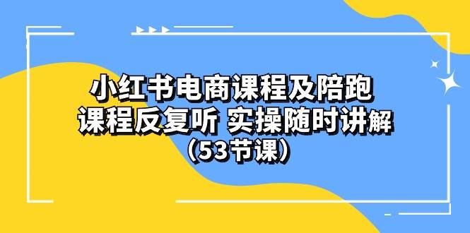 (10170期）小红书电商课程陪跑课 课程反复听 实操随时讲解 （53节课）-创库88项目资源网