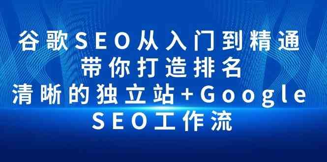 谷歌SEO从入门到精通 带你打造排名 清晰的独立站+Google SEO工作流-创库88项目资源网