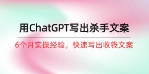 （10175期）如何用ChatGPT-写出杀手文案，6个月实战经验，快速写出收钱文案（8节课）-创库88项目资源网