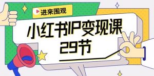 (10185期)小红书IP变现课:开店/定位/IP变现/直播带货/爆款打造/涨价秘诀/等等/29节-创库88项目资源网