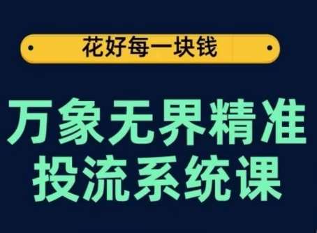 万象无界精准投流系统课，从关键词到推荐，从万象台到达摩盘，从底层原理到实操步骤-创库88项目资源网