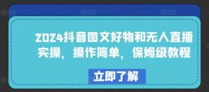 2024抖音图文好物和无人直播实操，操作简单，保姆级教程-创库88项目资源网