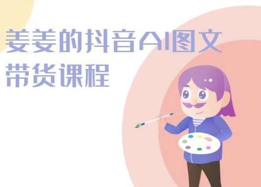 姜姜的抖音AI图文带货课程-姜姜抖音2024-创库88项目资源网