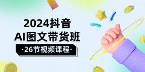 （10188期）2024抖音AI图文带货班：在这个赛道上  乘风破浪 拿到好效果（26节课）-创库88项目资源网