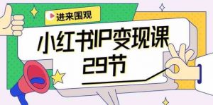 小红书IP变现课:开店/定位/IP变现/直播带货/爆款打造/涨价秘诀/等等/29节-创库88项目资源网