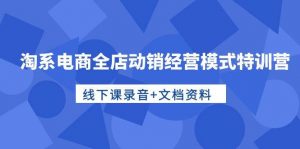 （10192期）淘系电商全店动销经营模式特训营，线下课录音+文档资料-创库88项目资源网