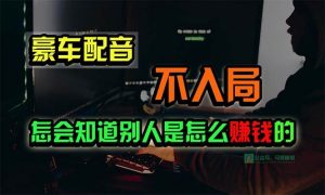 （10194期）豪车配音，一个惊掉下巴，闷声发财的小生意，日赚15万!!!-创库88项目资源网