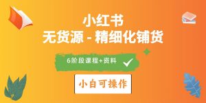 （10202期）2024小红书电商风口正盛，全优质课程、适合小白（无货源）精细化铺货实战-创库88项目资源网