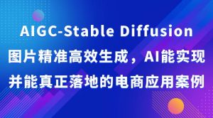 AIGC-Stable Diffusion图片精准高效生成，AI能实现并能真正落地的电商应用案例-创库88项目资源网