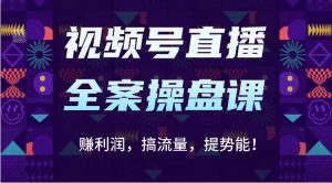 视频号直播全案操盘课：赚利润，搞流量，提势能！（16节课）-创库88项目资源网